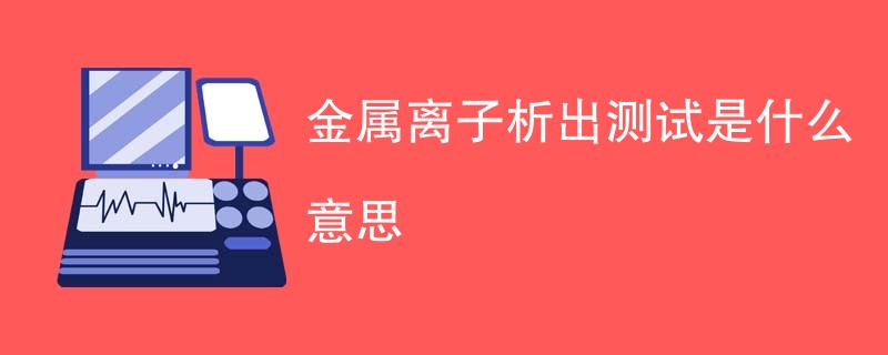 金属离子析出测试是什么意思