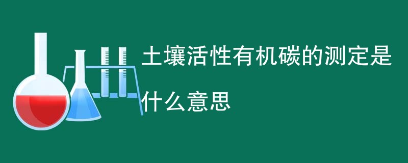 土壤活性有机碳的测定是什么意思