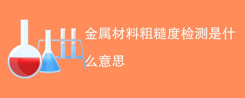 金属材料粗糙度检测是什么意思