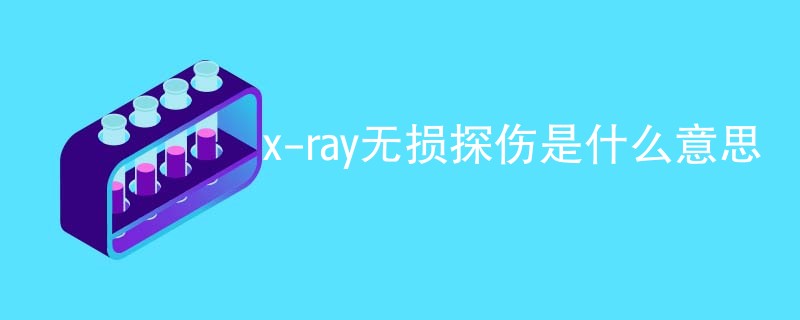 x-ray无损探伤是什么意思