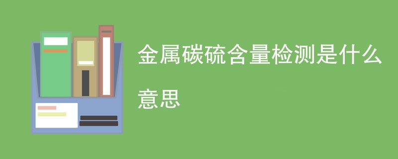 金属碳硫含量检测是什么意思