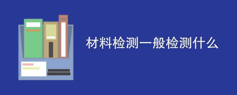 材料检测一般检测什么