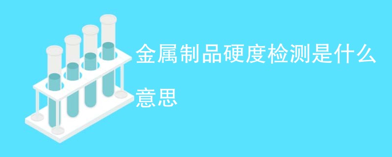 金属制品硬度检测是什么意思