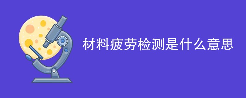 材料疲劳检测是什么意思