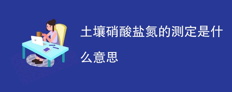 土壤硝酸盐氮的测定是什么意思