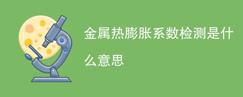 金属热膨胀系数检测是什么意思