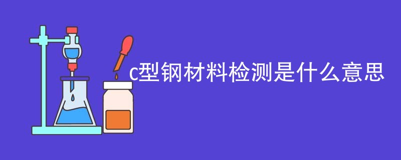 c型钢材料检测是什么意思