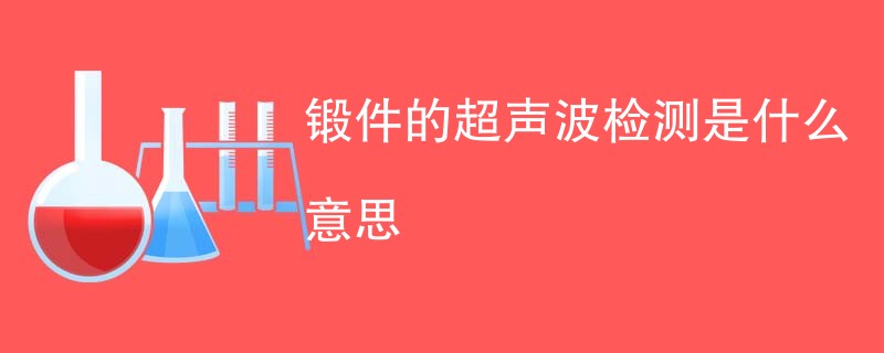 锻件的超声波检测是什么意思