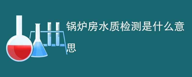 锅炉房水质检测是什么意思