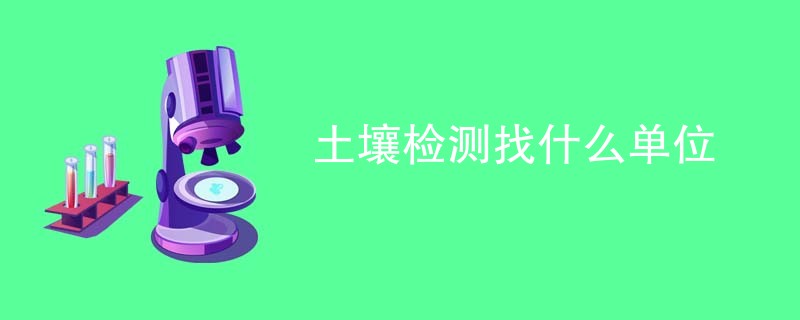 土壤检测找什么单位