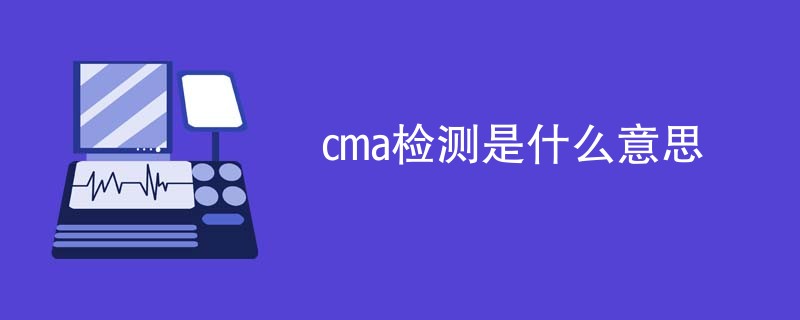 cma检测是什么意思