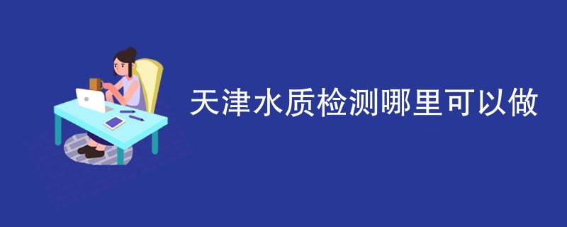 天津水质检测哪里可以做