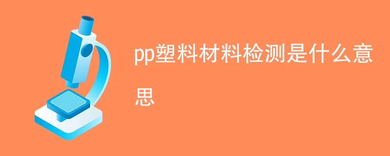 pp塑料材料检测是什么意思