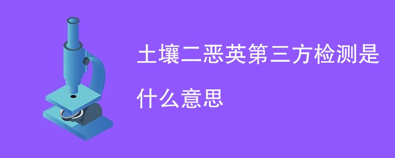 土壤二恶英第三方检测是什么意思