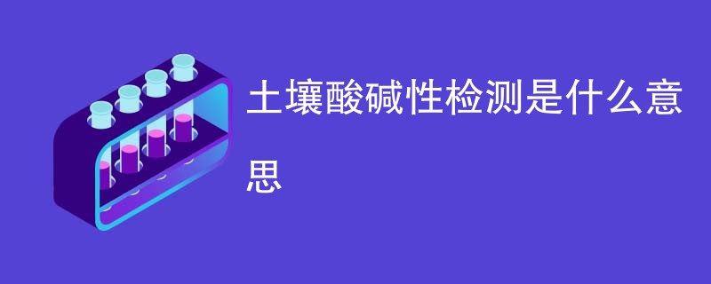 土壤酸碱性检测是什么意思