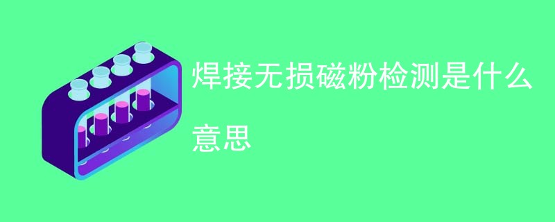焊接无损磁粉检测是什么意思