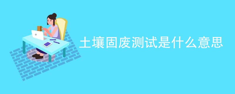 土壤固废测试是什么意思