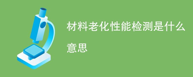 材料老化性能检测是什么意思