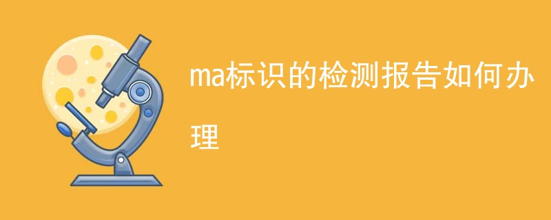 ma标识的检测报告如何办理
