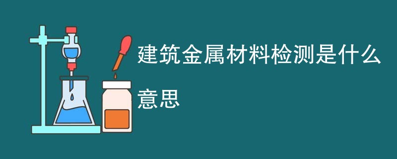 建筑金属材料检测是什么意思