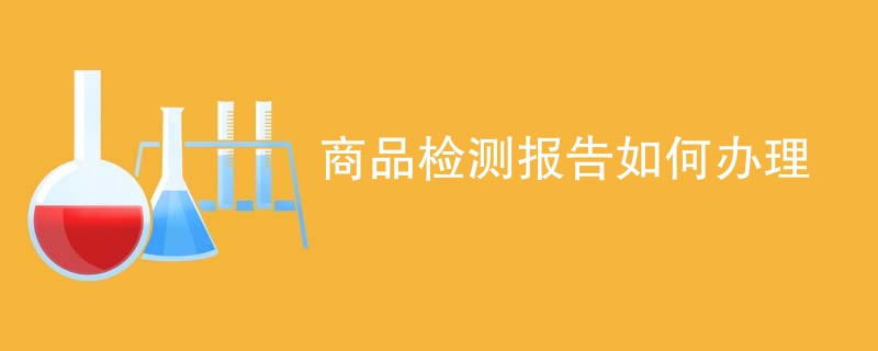 商品检测报告如何办理