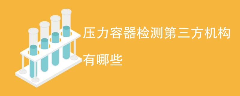 压力容器检测第三方机构有哪些