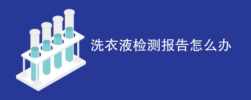 洗衣液检测报告怎么办