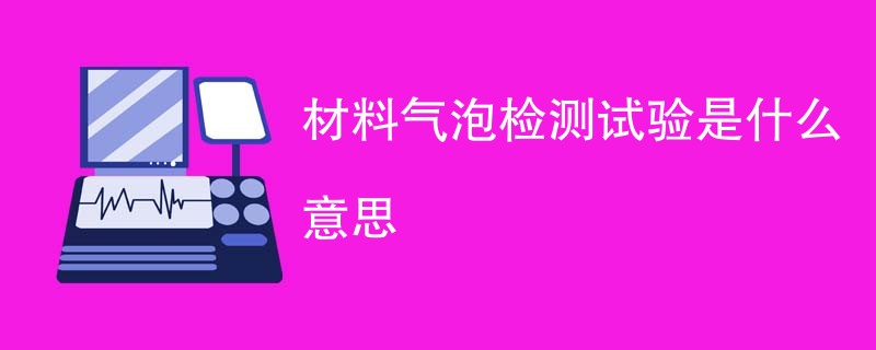 材料气泡检测试验是什么意思