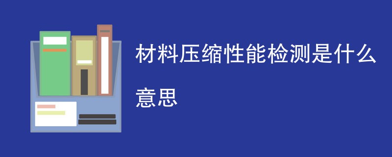 材料压缩性能检测是什么意思