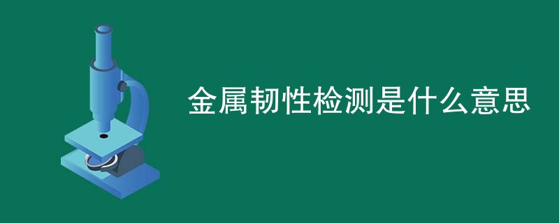 金属韧性检测是什么意思