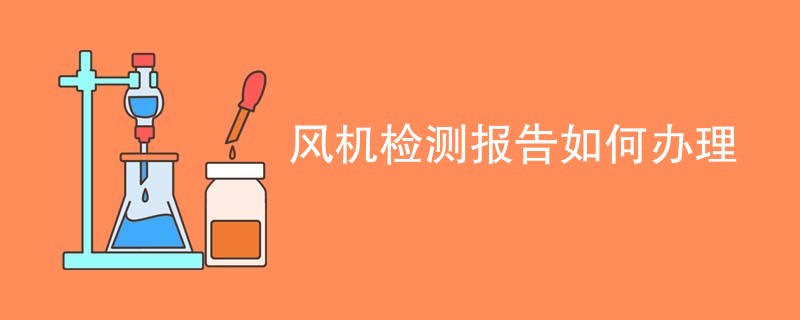 风机检测报告如何办理