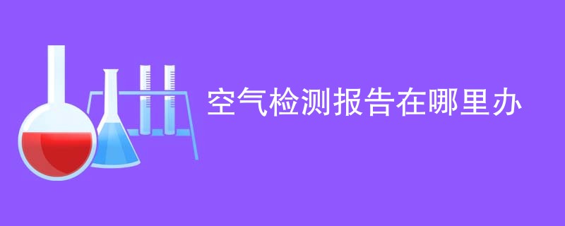 空气检测报告在哪里办