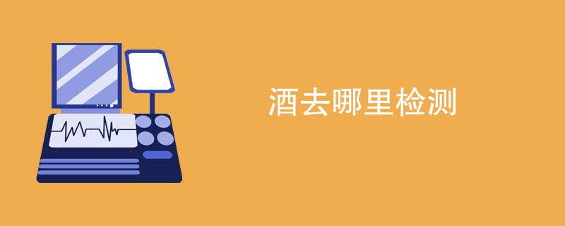酒去哪里检测