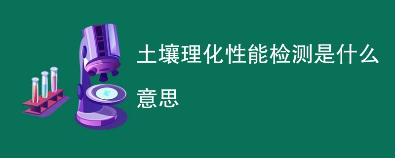 土壤理化性能检测是什么意思