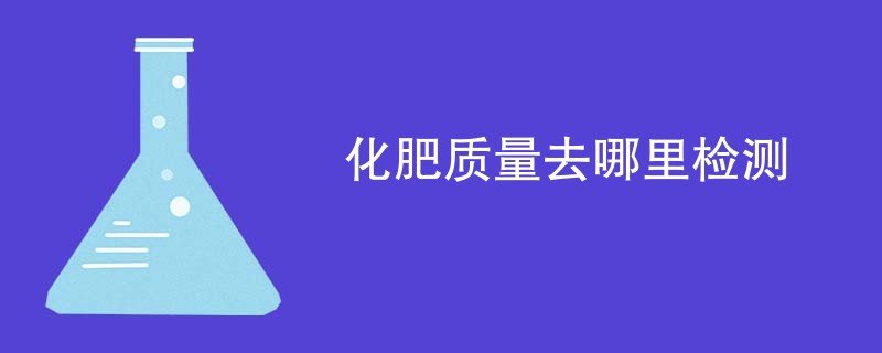 化肥质量去哪里检测
