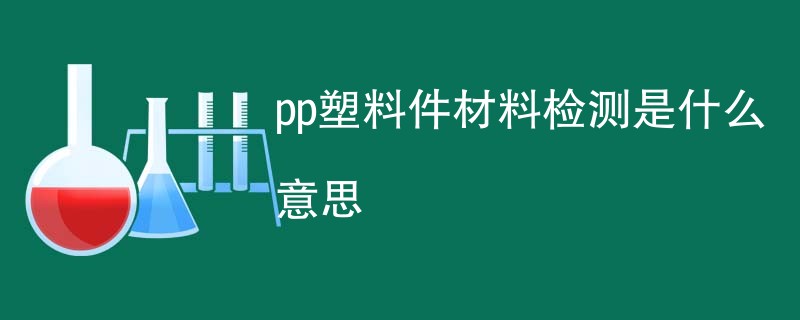 pp塑料件材料检测是什么意思