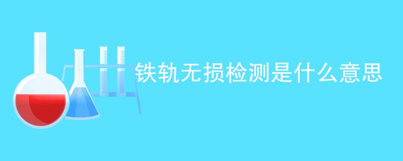 铁轨无损检测是什么意思