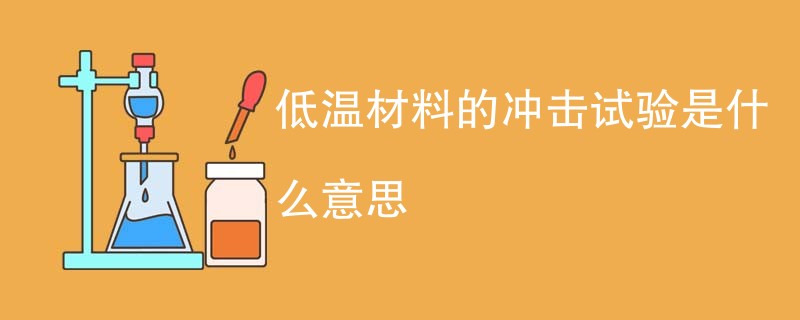 低温材料的冲击试验是什么意思