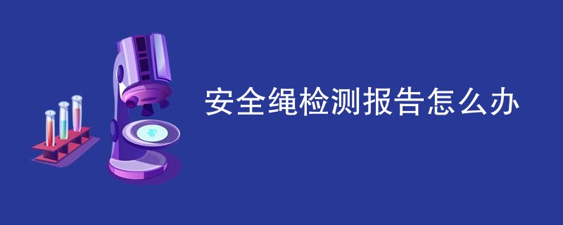 安全绳检测报告怎么办