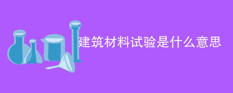 建筑材料试验是什么意思