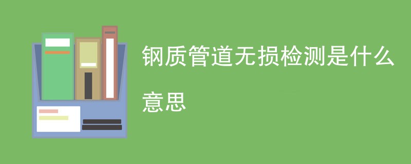 钢质管道无损检测是什么意思