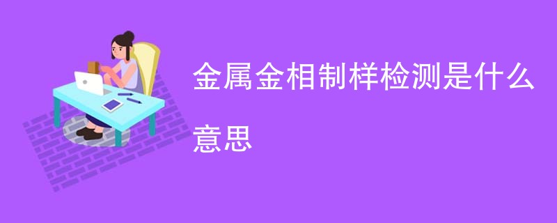 金属金相制样检测是什么意思
