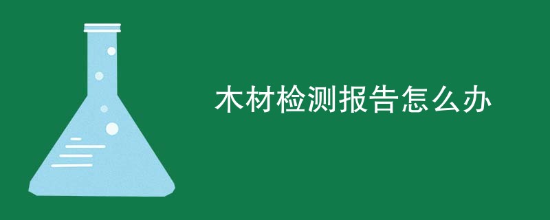 木材检测报告怎么办