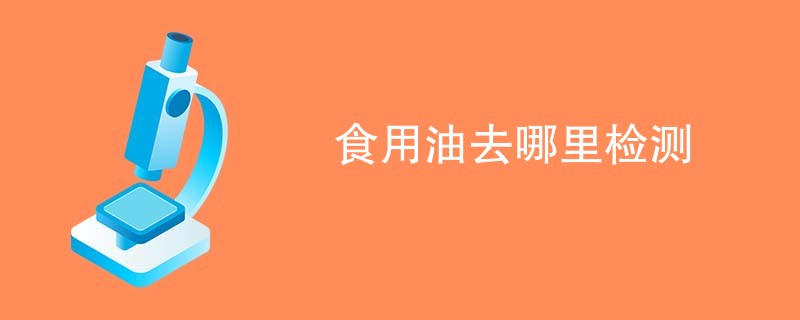 食用油去哪里检测
