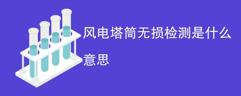 风电塔筒无损检测是什么意思