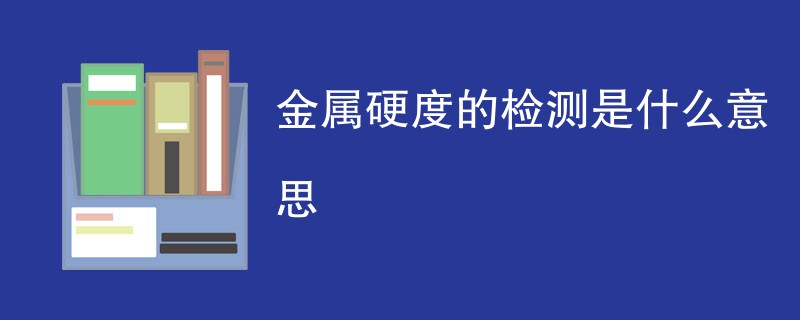 金属硬度的检测是什么意思