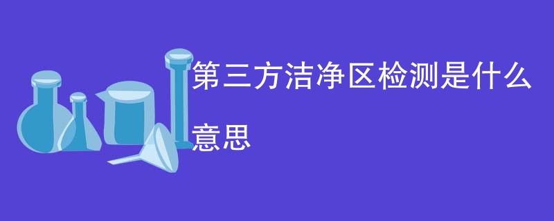 第三方洁净区检测是什么意思