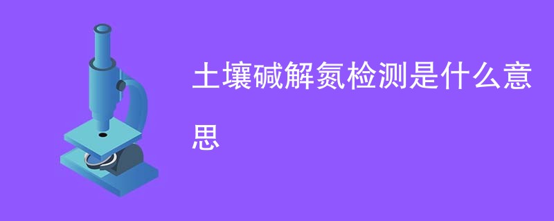 土壤碱解氮检测是什么意思