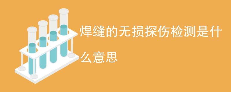 焊缝的无损探伤检测是什么意思