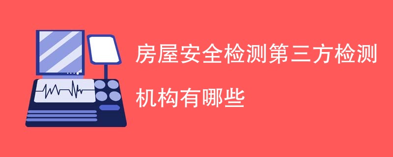 房屋安全检测第三方检测机构有哪些